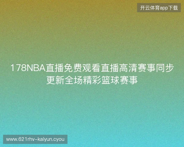 178NBA直播免费观看直播高清赛事同步更新全场精彩篮球赛事