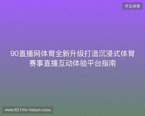 90直播网体育全新升级打造沉浸式体育赛事直播互动体验平台指南