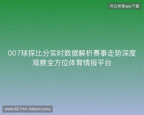 007球探比分实时数据解析赛事走势深度观察全方位体育情报平台