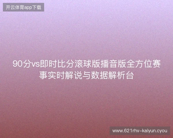 90分vs即时比分滚球版播音版全方位赛事实时解说与数据解析台