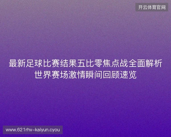 最新足球比赛结果五比零焦点战全面解析世界赛场激情瞬间回顾速览