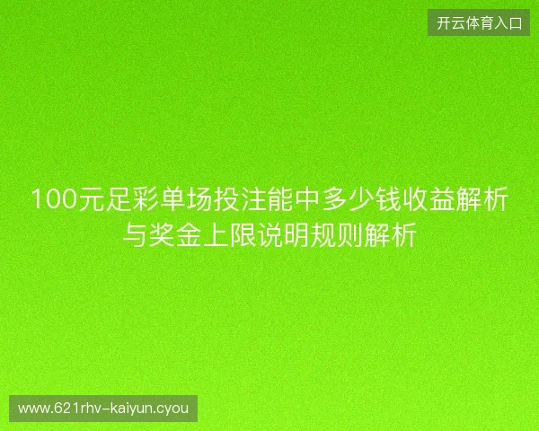100元足彩单场投注能中多少钱收益解析与奖金上限说明规则解析