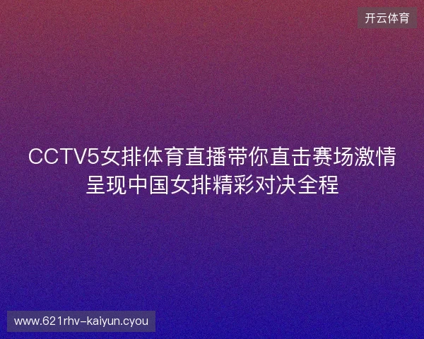 CCTV5女排体育直播带你直击赛场激情呈现中国女排精彩对决全程