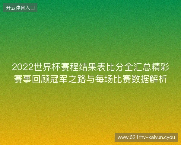 2022世界杯赛程结果表比分全汇总精彩赛事回顾冠军之路与每场比赛数据解析
