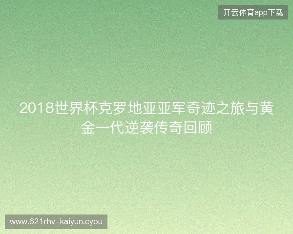 2018世界杯克罗地亚亚军奇迹之旅与黄金一代逆袭传奇回顾