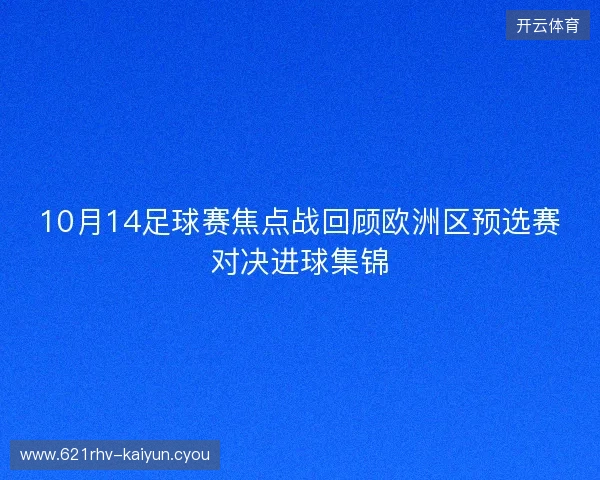 10月14足球赛焦点战回顾欧洲区预选赛对决进球集锦