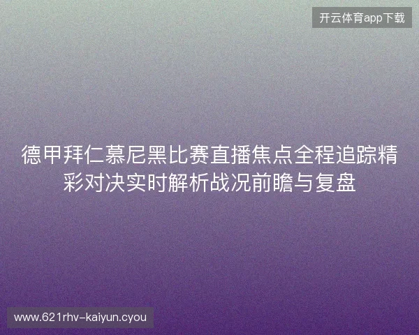 德甲拜仁慕尼黑比赛直播焦点全程追踪精彩对决实时解析战况前瞻与复盘