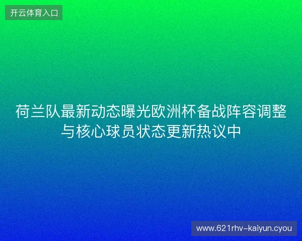 荷兰队最新动态曝光欧洲杯备战阵容调整与核心球员状态更新热议中 荷兰队最新动态曝光欧洲杯备战阵容调整与核心球员状态更新热议中