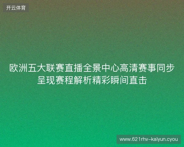 欧洲五大联赛直播全景中心高清赛事同步呈现赛程解析精彩瞬间直击 欧洲五大联赛直播全景中心高清赛事同步呈现赛程解析精彩瞬间直击