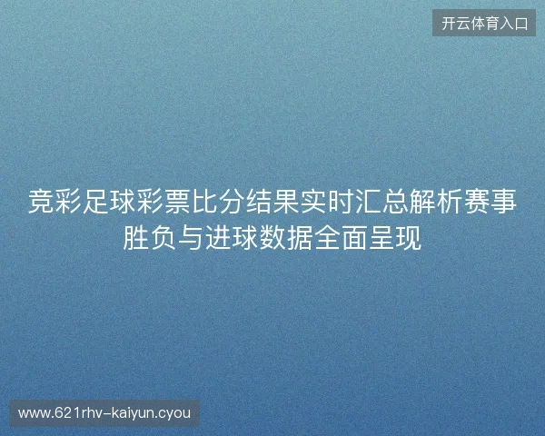 竞彩足球彩票比分结果实时汇总解析赛事胜负与进球数据全面呈现 竞彩足球彩票比分结果实时汇总解析赛事胜负与进球数据全面呈现
