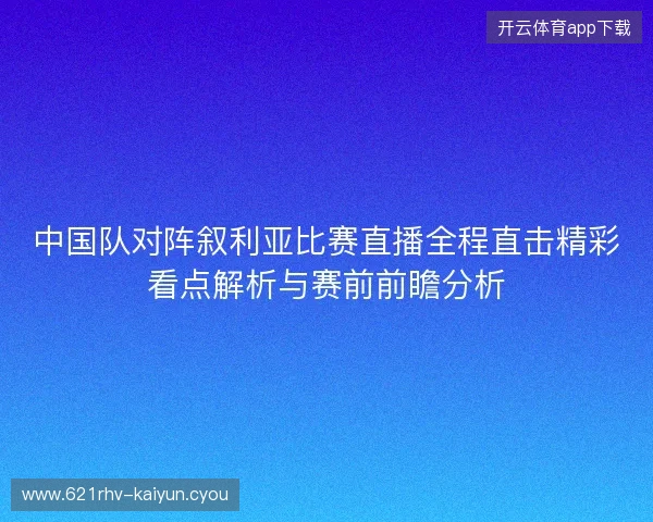 中国队对阵叙利亚比赛直播全程直击精彩看点解析与赛前前瞻分析