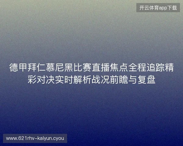 德甲拜仁慕尼黑比赛直播焦点全程追踪精彩对决实时解析战况前瞻与复盘