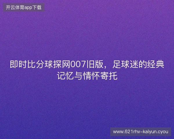即时比分球探网007旧版,足球迷的经典记忆与情怀寄托 即时比分球探网007旧版,足球迷的经典记忆与情怀寄托